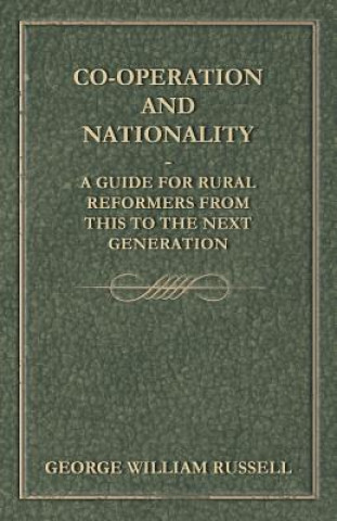 Co-Operation And Nationality  A Guide For Rural Reformers From This To The Next Generation