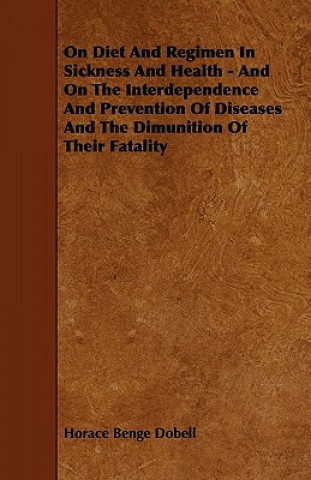 On Diet and Regimen in Sickness and Health - And on the Interdependence and Prevention of Diseases and the Dimunition of Their Fatality