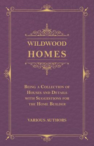 Wildwood Homes - Being a Collection of Houses and Details with Suggestions for the Home Builder