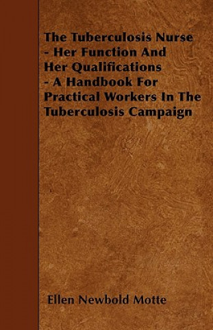 The Tuberculosis Nurse - Her Function and Her Qualifications - A Handbook for Practical Workers in the Tuberculosis Campaign