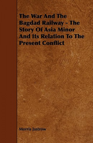 The War and the Bagdad Railway - The Story of Asia Minor and Its Relation to the Present Conflict