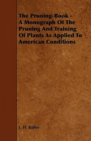 The Pruning-Book - A Monograph of the Pruning and Training of Plants as Applied to American Conditions