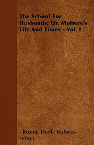 The School for Husbands; Or, Moliere's Life and Times - Vol. I