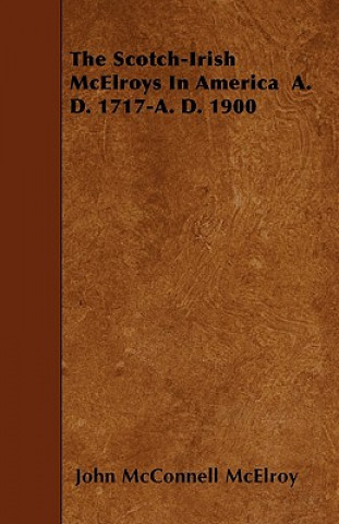 The Scotch-Irish McElroys in America A. D. 1717-A. D. 1900