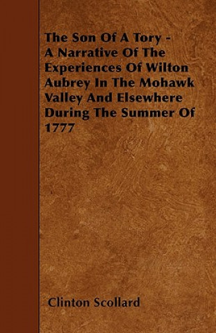 The Son of a Tory - A Narrative of the Experiences of Wilton Aubrey in the Mohawk Valley and Elsewhere During the Summer of 1777