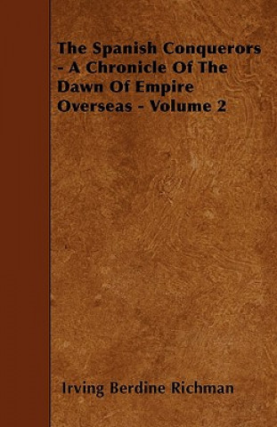 The Spanish Conquerors - A Chronicle Of The Dawn Of Empire Overseas - Volume 2