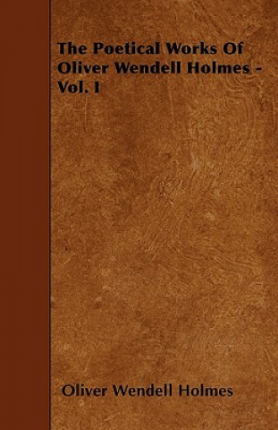 The Poetical Works of Oliver Wendell Holmes - Vol. I