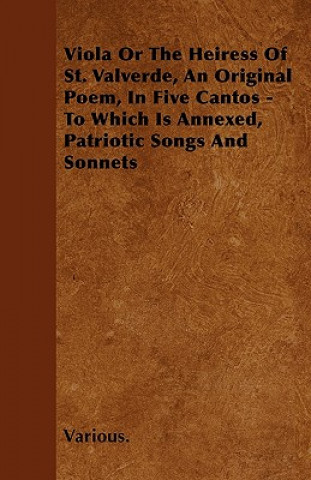 Viola or the Heiress of St. Valverde, an Original Poem, in Five Cantos - To Which Is Annexed, Patriotic Songs and Sonnets