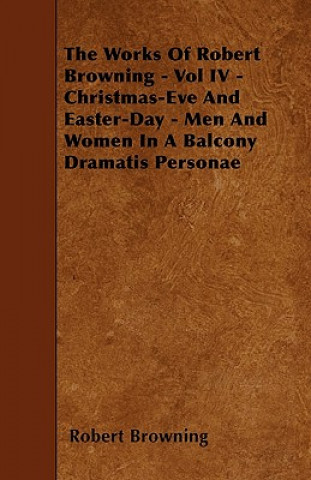 The Works of Robert Browning - Vol IV - Christmas-Eve and Easter-Day - Men and Women in a Balcony Dramatis Personae