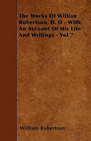 The Works of Willian Robertson, D. D - With an Account of His Life and Writings - Vol 7
