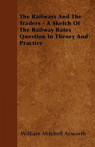 The Railways and the Traders - A Sketch of the Railway Rates Question in Theory and Practice