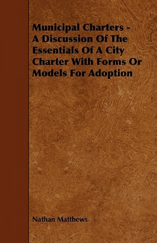 Municipal Charters - A Discussion of the Essentials of a City Charter with Forms or Models for Adoption