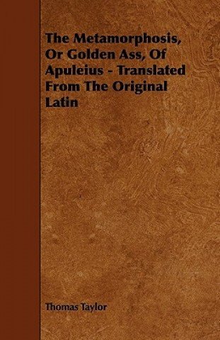 The Metamorphosis, or Golden Ass, of Apuleius - Translated from the Original Latin