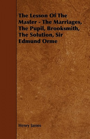 The Lesson of the Master - The Marriages, the Pupil, Brooksmith, the Solution, Sir Edmund Orme