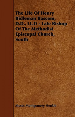 The Life of Henry Bidleman BASCOM, D.D., LL.D - Late Bishop of the Methodist Episcopal Church, South