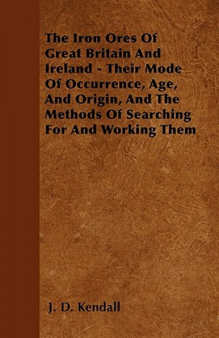 The Iron Ores Of Great Britain And Ireland - Their Mode Of Occurrence, Age, And Origin, And The Methods Of Searching For And Working Them