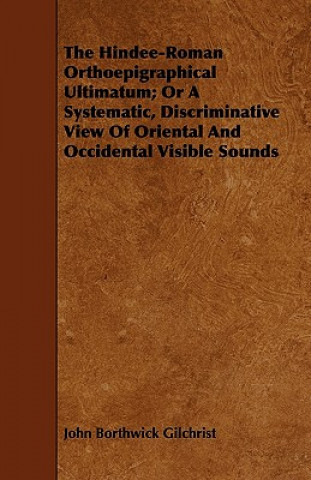 The Hindee-Roman Orthoepigraphical Ultimatum; Or a Systematic, Discriminative View of Oriental and Occidental Visible Sounds