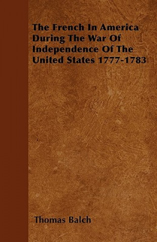 The French in America During the War of Independence of the United States 1777-1783