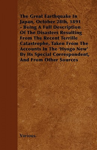 The Great Earthquake in Japan, October 28th, 1891 - Being a Full Description of the Disasters Resulting from the Recent Terrille Catastrophe, Taken Fr