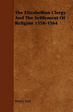 The Elizabethan Clergy And The Settlement Of Religion 1558-1564