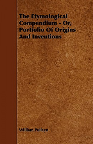The Etymological Compendium - Or, Portfolio of Origins and Inventions