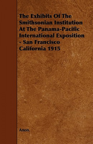 The Exhibits of the Smithsonian Institution at the Panama-Pacific International Exposition - San Francisco California 1915