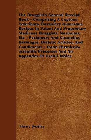 The Druggist's General Receipt Book - Comprising A Copious Veterinary Formulary Numerous Recipes In Patent And Proprietary Medicnes Druggists' Nosteum