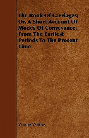 The Book of Carriages; Or, a Short Account of Modes of Conveyance, from the Earliest Periods to the Present Time