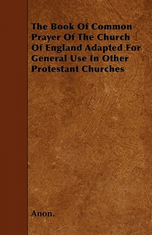 The Book of Common Prayer of the Church of England Adapted for General Use in Other Protestant Churches