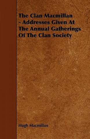 The Clan MacMillan - Addresses Given at the Annual Gatherings of the Clan Society