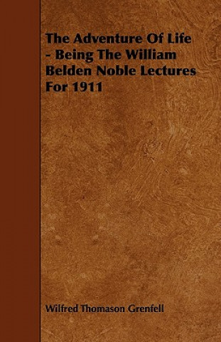 The Adventure Of Life - Being The William Belden Noble Lectures For 1911