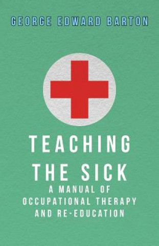 Teaching The Sick - A Manual Of Occupational Therapy And Re-Education