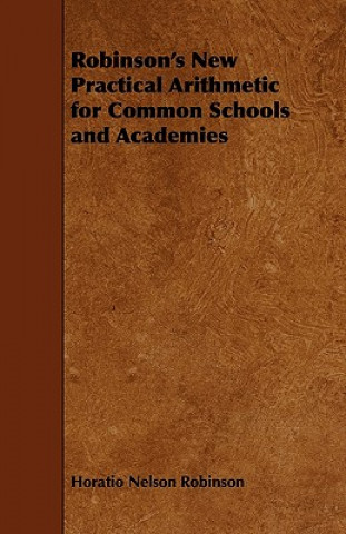 Robinson's New Practical Arithmetic for Common Schools and Academies