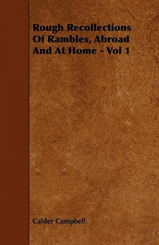 Rough Recollections Of Rambles, Abroad And At Home - Vol 1