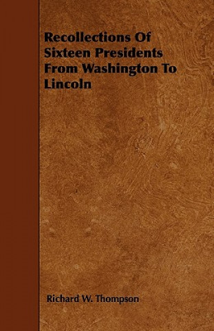 Recollections Of Sixteen Presidents From Washington To Lincoln
