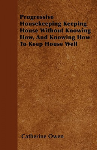 Progressive Housekeeping Keeping House Without Knowing How, And Knowing How To Keep House Well
