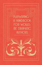 Playwriting - A Handbook For Would-be Dramatic Authors