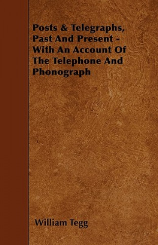 Posts & Telegraphs, Past And Present - With An Account Of The Telephone And Phonograph