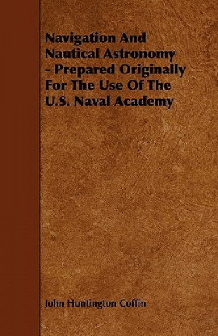 Navigation And Nautical Astronomy - Prepared Originally For The Use Of The U.S. Naval Academy