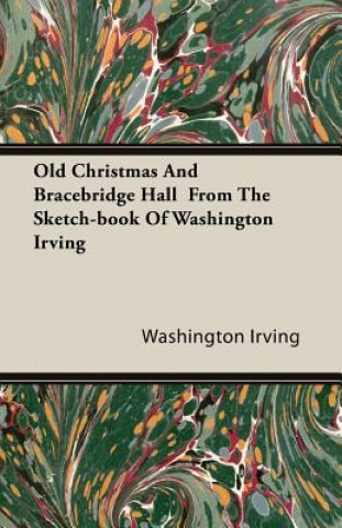 Old Christmas And Bracebridge Hall From The Sketch-book Of Washington Irving