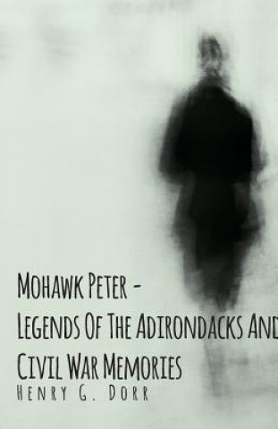 Mohawk Peter - Legends Of The Adirondacks And Civil War Memories