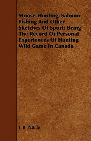 Moose-Hunting, Salmon-Fishing And Other Sketches Of Sport; Being The Record Of Personal Experiences Of Hunting Wild Game In Canada
