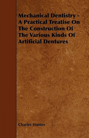 Mechanical Dentistry - A Practical Treatise On The Construction Of The Various Kinds Of Artificial Dentures