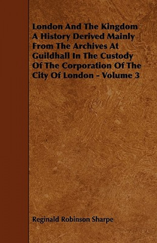 London And The Kingdom A History Derived Mainly From The Archives At Guildhall In The Custody Of The Corporation Of The City Of London - Volume 3