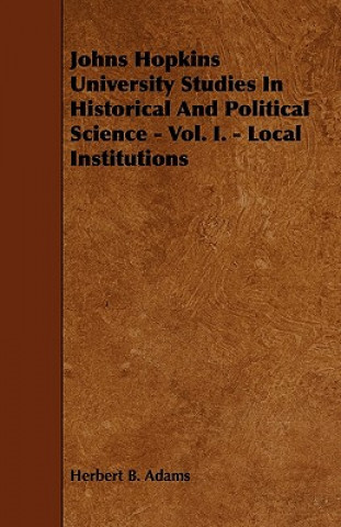 Johns Hopkins University Studies In Historical And Political Science - Vol. I. - Local Institutions