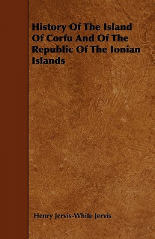 History Of The Island Of Corfu And Of The Republic Of The Ionian Islands