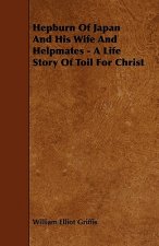 Hepburn Of Japan And His Wife And Helpmates - A Life Story Of Toil For Christ