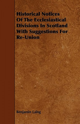 Historical Notices Of The Ecclesiastical Divisions In Scotland  With Suggestions For Re-Union