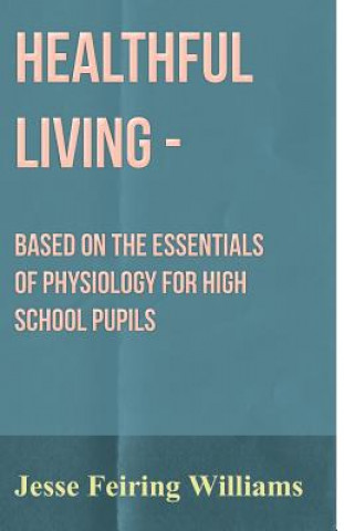Healthful Living - Based On The Essentials Of Physiology For High School Pupils