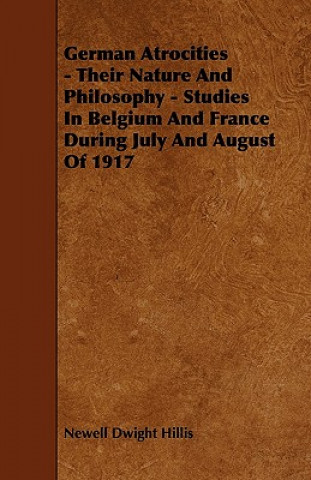 German Atrocities - Their Nature And Philosophy - Studies In Belgium And France During July And August Of 1917
